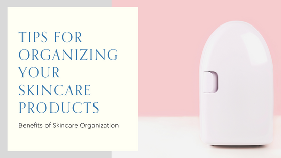 Tips for Organizing and Storing Your Skincare Products